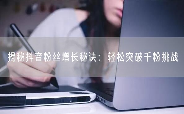 揭秘抖音粉丝增长秘诀：轻松突破千粉挑战