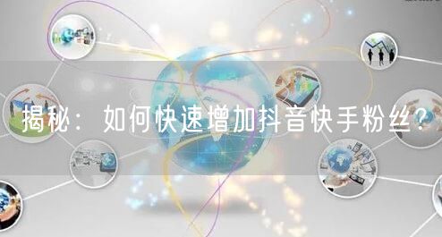 揭秘:如何快速增加抖音快手粉丝?