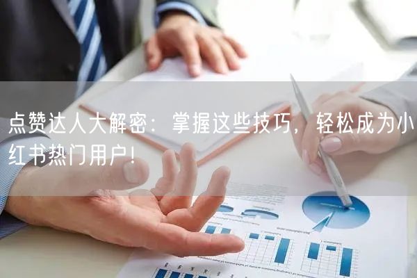 点赞达人大解密：掌握这些技巧，轻松成为小红书热门用户！