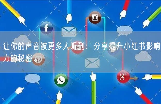 让你的声音被更多人听到：分享提升小红书影响力的秘密。