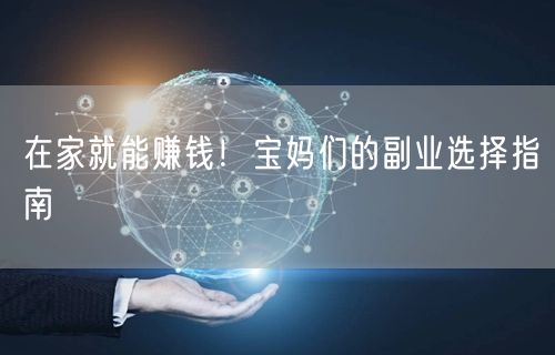在家就能赚钱!宝妈们的副业选择指南