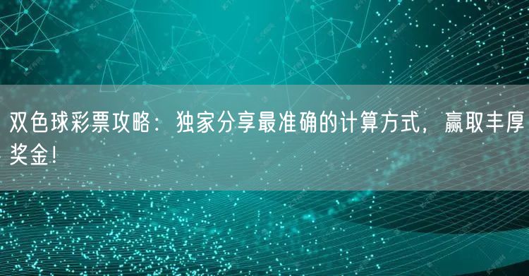 双色球彩票攻略:独家分享最准确的计算方式,赢取丰厚奖金!
