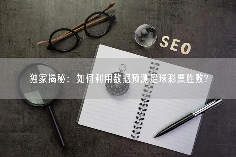 独家揭秘：如何利用数据预测足球彩票胜败?