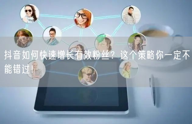 抖音如何快速增长有效粉丝？这个策略你一定不能错过！