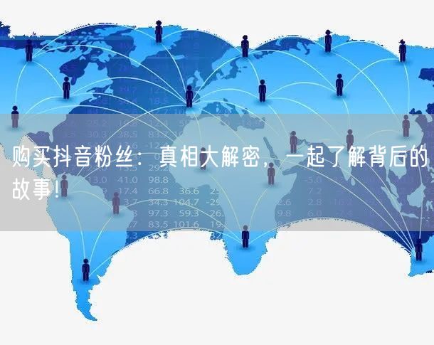 购买抖音粉丝：真相大解密，一起了解背后的故事！