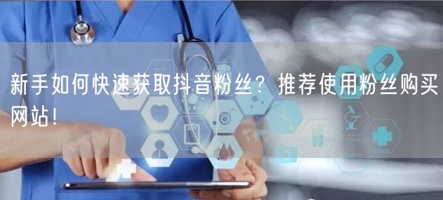 新手如何快速获取抖音粉丝？推荐使用粉丝购买网站！