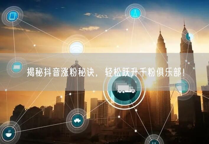 揭秘抖音涨粉秘诀，轻松跃升千粉俱乐部！