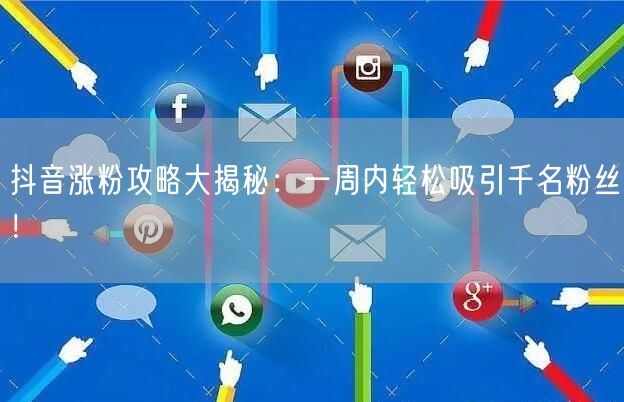 抖音涨粉攻略大揭秘：一周内轻松吸引千名粉丝！