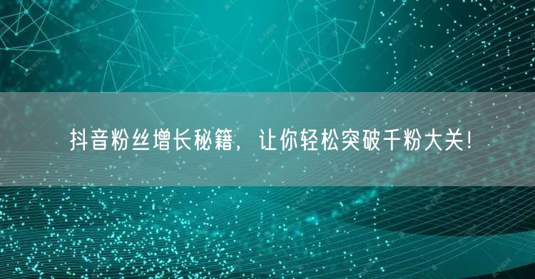 抖音粉丝增长秘籍，让你轻松突破千粉大关！