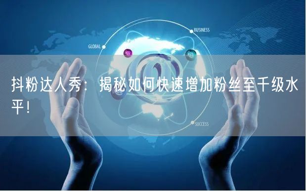 抖粉达人秀：揭秘如何快速增加粉丝至千级水平！