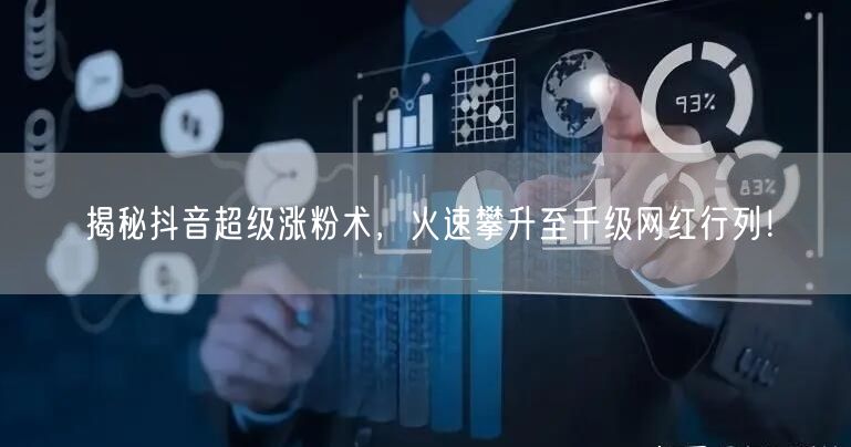 揭秘抖音超级涨粉术，火速攀升至千级网红行列！