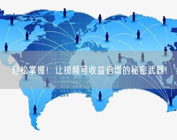轻松掌握!让视频号收益倍增的秘密武器!