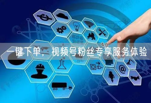 一键下单,视频号粉丝专享服务体验