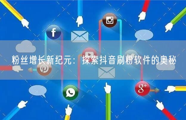 粉丝增长新纪元：探索抖音刷粉软件的奥秘