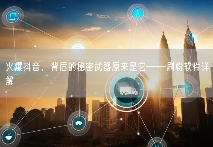 火爆抖音，背后的秘密武器原来是它——刷粉软件详解