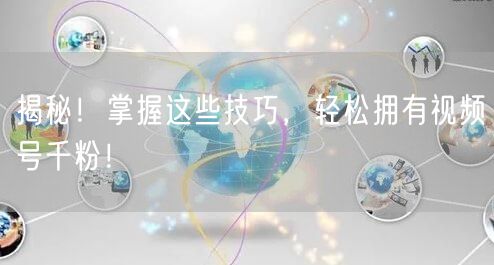 揭秘!掌握这些技巧,轻松拥有视频号千粉!
