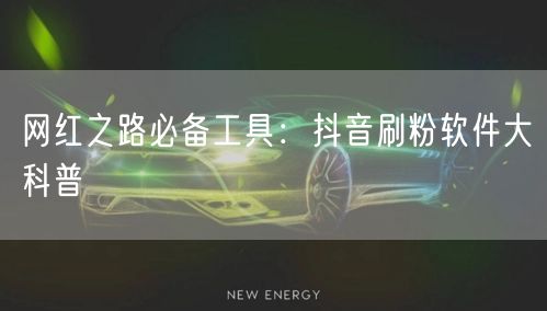 网红之路必备工具：抖音刷粉软件大科普