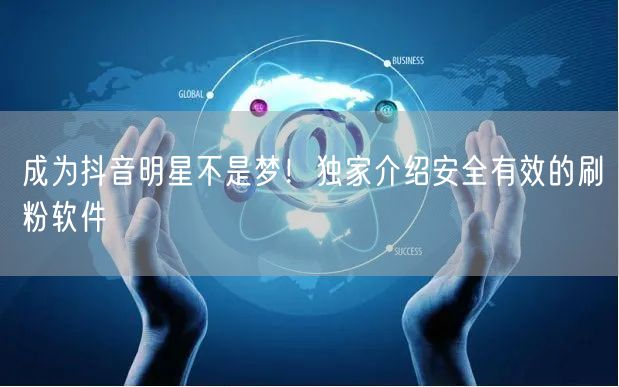 成为抖音明星不是梦！独家介绍安全有效的刷粉软件