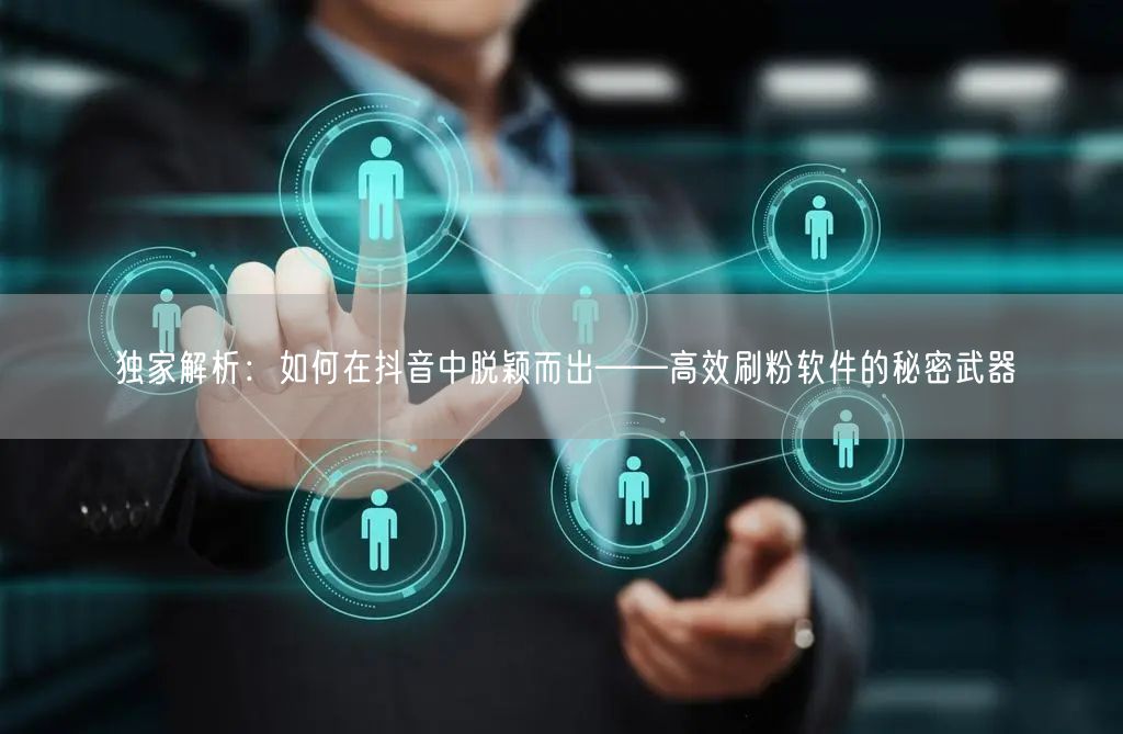 独家解析：如何在抖音中脱颖而出——高效刷粉软件的秘密武器