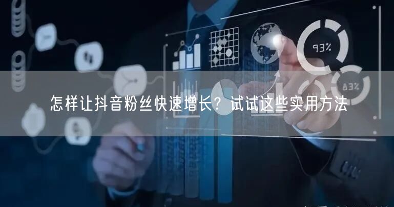 怎样让抖音粉丝快速增长?试试这些实用方法