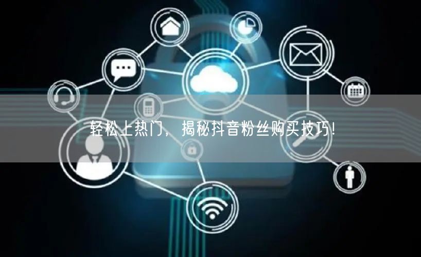 轻松上热门，揭秘抖音粉丝购买技巧！