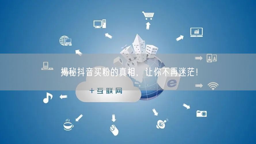 揭秘抖音买粉的真相，让你不再迷茫！
