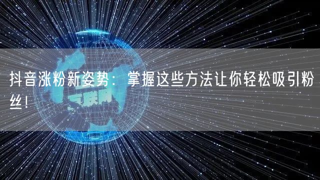 抖音涨粉新姿势:掌握这些方法让你轻松吸引粉丝!