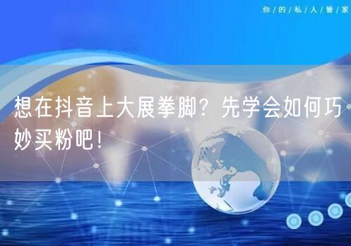 想在抖音上大展拳脚?先学会如何巧妙买粉吧!