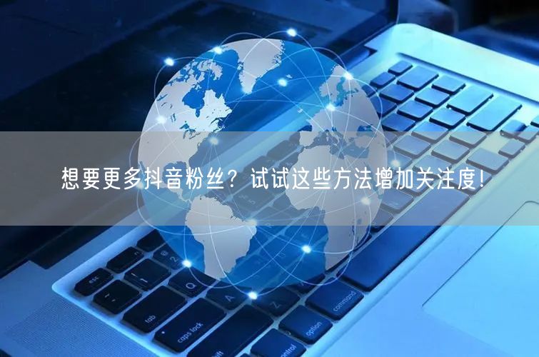 想要更多抖音粉丝?试试这些方法增加关注度!
