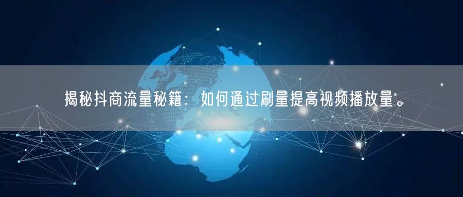 揭秘抖商流量秘籍：如何通过刷量提高视频播放量。