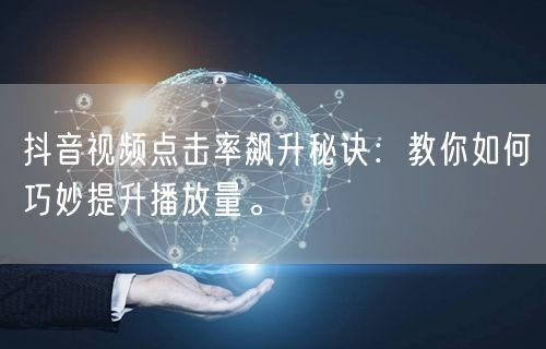 抖音视频点击率飙升秘诀：教你如何巧妙提升播放量。