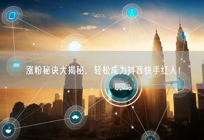涨粉秘诀大揭秘，轻松成为抖音快手红人！