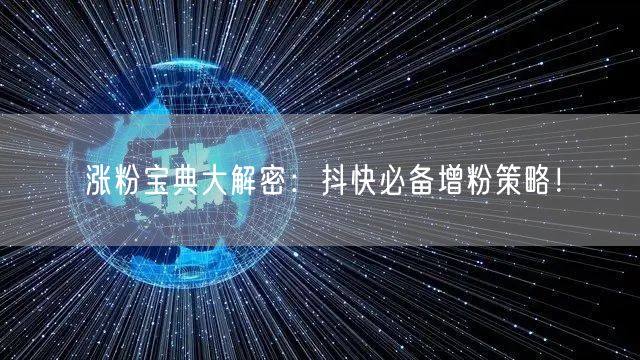 涨粉宝典大解密：抖快必备增粉策略！