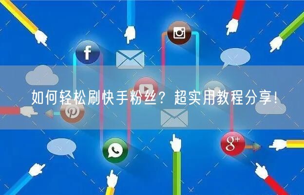 如何轻松刷快手粉丝？超实用教程分享！