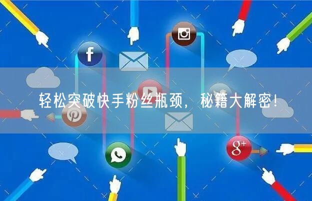轻松突破快手粉丝瓶颈，秘籍大解密！