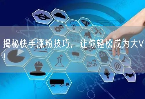 揭秘快手涨粉技巧，让你轻松成为大V！