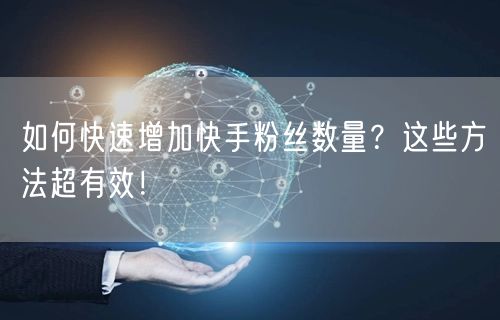 如何快速增加快手粉丝数量？这些方法超有效！