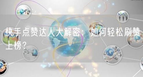 快手点赞达人大解密:如何轻松刷赞上榜?