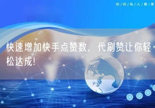 快速增加快手点赞数,代刷赞让你轻松达成!