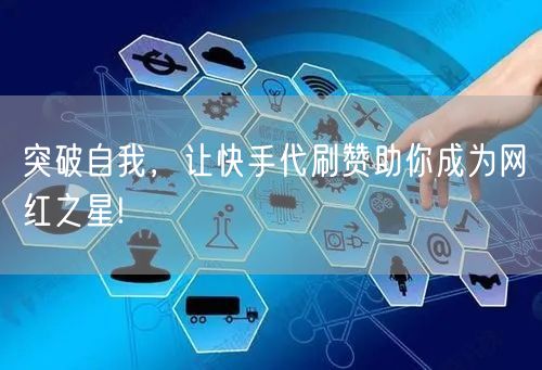 突破自我,让快手代刷赞助你成为网红之星!