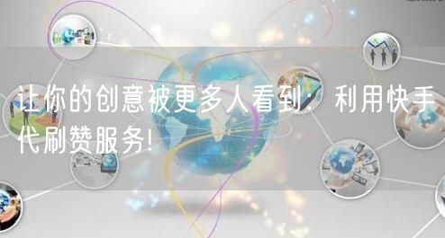 让你的创意被更多人看到:利用快手代刷赞服务!
