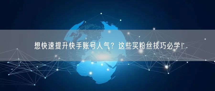 想快速提升快手账号人气?这些买粉丝技巧必学!