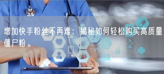 增加快手粉丝不再难:揭秘如何轻松购买高质量僵尸粉。