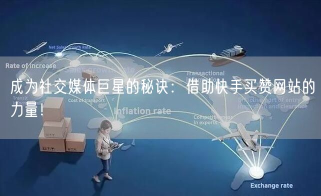成为社交媒体巨星的秘诀:借助快手买赞网站的力量!