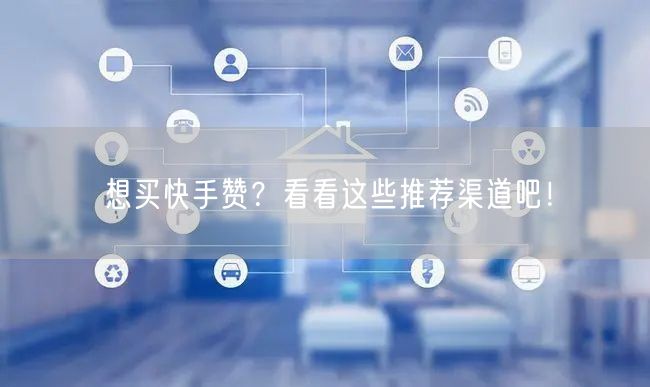 想买快手赞?看看这些推荐渠道吧!