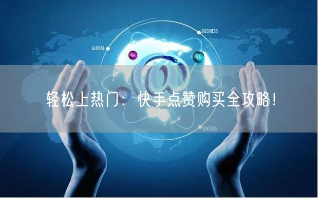 轻松上热门:快手点赞购买全攻略!