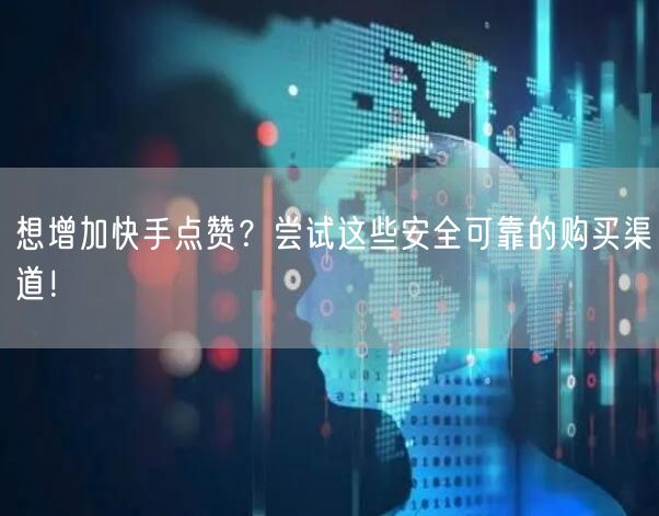 想增加快手点赞?尝试这些安全可靠的购买渠道!