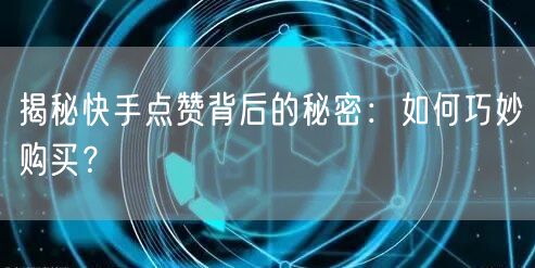 揭秘快手点赞背后的秘密:如何巧妙购买?