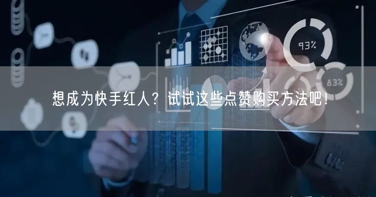 想成为快手红人?试试这些点赞购买方法吧!