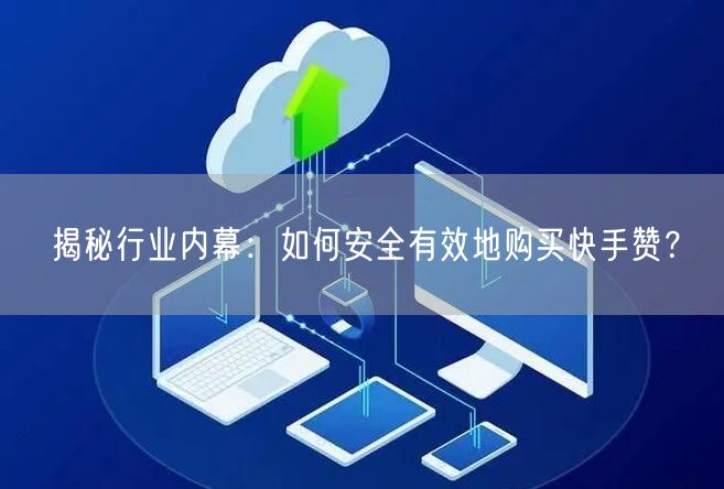 揭秘行业内幕:如何安全有效地购买快手赞?